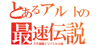 とあるアルトの最速伝説（ＦＲ変換ドリフトえの道）