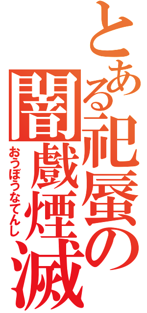 とある祀蜃の闇戲煙滅（おうぼうなてんし）