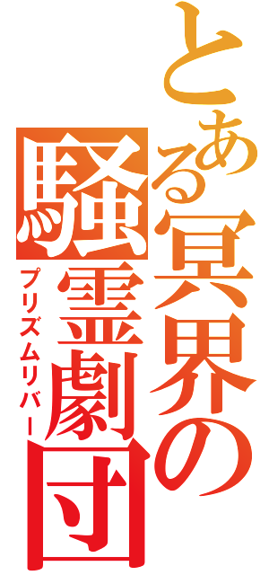 とある冥界の騒霊劇団（プリズムリバー）