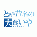 とある芦名の大食いやろう（インデックス）