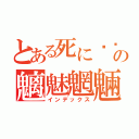 とある死に✈☎✆☏の魑魅魍魎（インデックス）