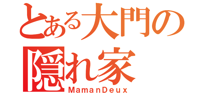 とある大門の隠れ家（ＭａｍａｎＤｅｕｘ）