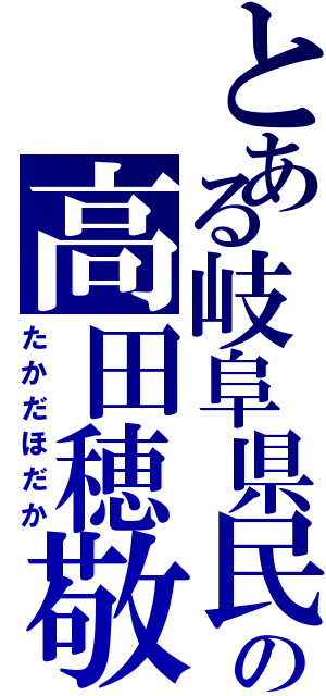 とある岐阜県民の高田穂敬（たかだほだか）