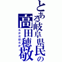 とある岐阜県民の高田穂敬（たかだほだか）