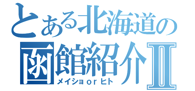 とある北海道の函館紹介Ⅱ（メイショｏｒヒト）
