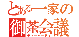 とある一家の御茶会議（ティーパーティ）