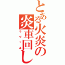 とある火炎の炎車回し（ラヴァル）