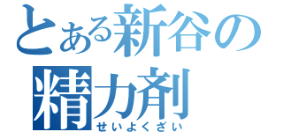 とある新谷の精力剤（せいよくざい）