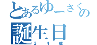 とあるゆーさくの誕生日（３４歳）