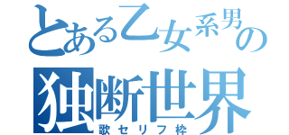 とある乙女系男子の独断世界（歌セリフ枠）