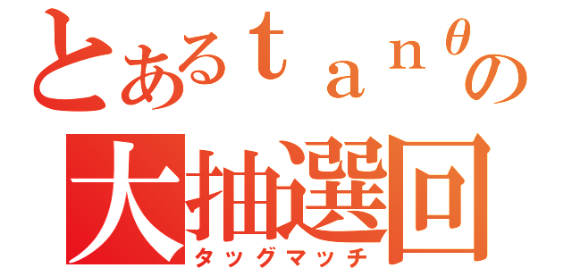 とあるｔａｎθの大抽選回（タッグマッチ）