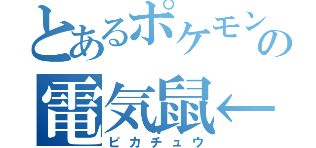 とあるポケモンの電気鼠←（ピカチュウ）