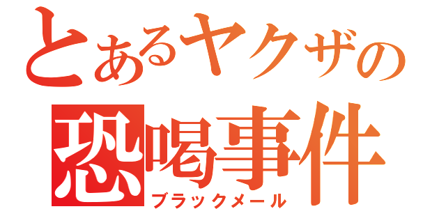 とあるヤクザの恐喝事件（ブラックメール）