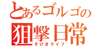 とあるゴルゴの狙撃日常（そげきライフ）