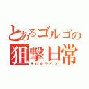 とあるゴルゴの狙撃日常（そげきライフ）