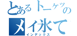 とあるトーケツ雑魚のメイ氷てゃん（インデックス）