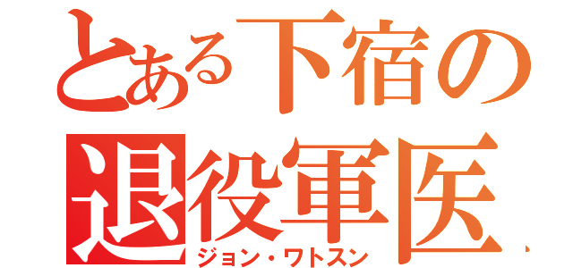 とある下宿の退役軍医（ジョン・ワトスン）