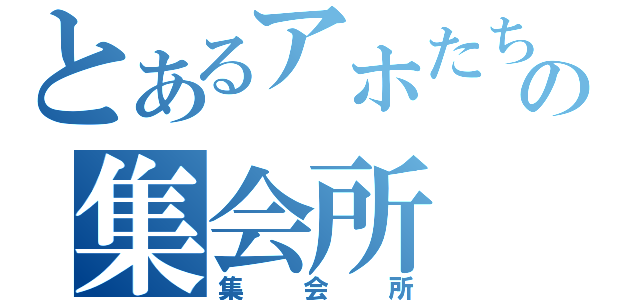 とあるアホたちの集会所（集会所）