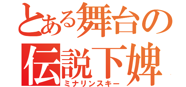 とある舞台の伝説下婢（ミナリンスキー）