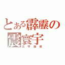 とある霹靂の震寰宇（兵甲龍痕）