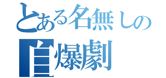 とある名無しの自爆劇（）