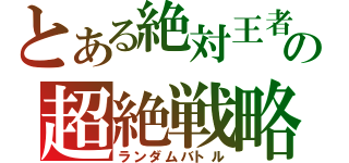 とある絶対王者の超絶戦略（ランダムバトル）