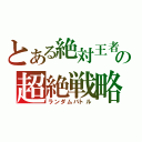 とある絶対王者の超絶戦略（ランダムバトル）