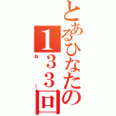 とあるひなたの１３３回（おー）