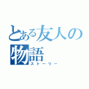 とある友人の物語（ストーリー）