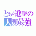 とある進撃の人類最強（リヴァイ）