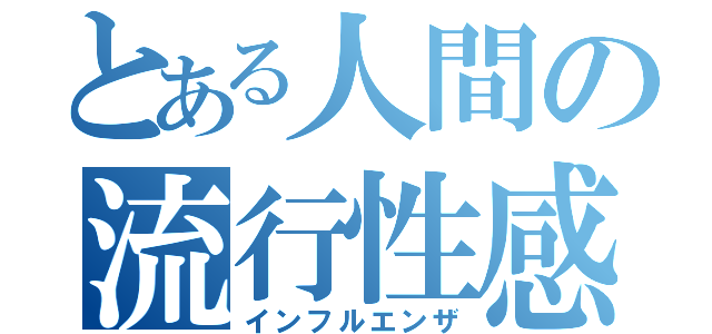 とある人間の流行性感冒（インフルエンザ）