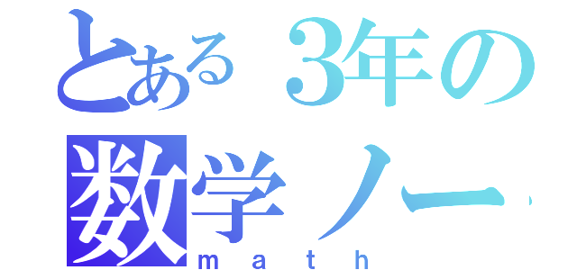 とある３年の数学ノート（ｍａｔｈ）