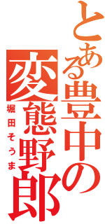 とある豊中の変態野郎（堀田そうま）