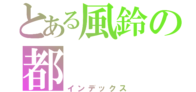 とある風鈴の都（インデックス）