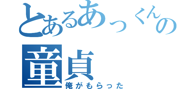 とあるあっくんの童貞（俺がもらった）