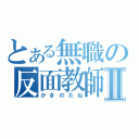 とある無職の反面教師Ⅱ（かきのたね）