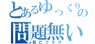 とあるゆっくりの問題無い（死亡フラグ）