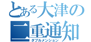 とある大津の二重通知（ダブルメンション）