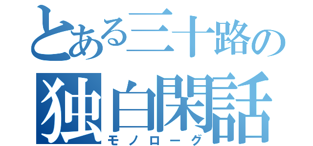 とある三十路の独白閑話（モノローグ）