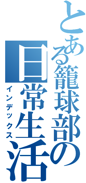 とある籠球部の日常生活（インデックス）