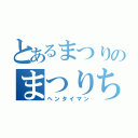 とあるまつりのまつりちゃんぬる（ヘンタイマン）