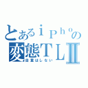 とあるｉＰｈｏｎｅｒの変態ＴＬⅡ（自重はしない）