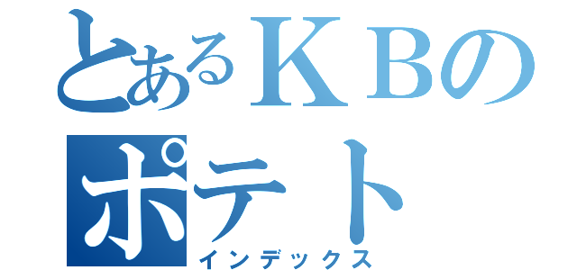 とあるＫＢのポテト（インデックス）