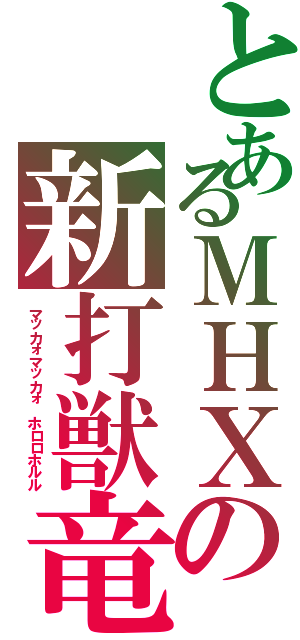 とあるＭＨＸの新打獣竜（マッカォマッカォ　ホロロホルル）