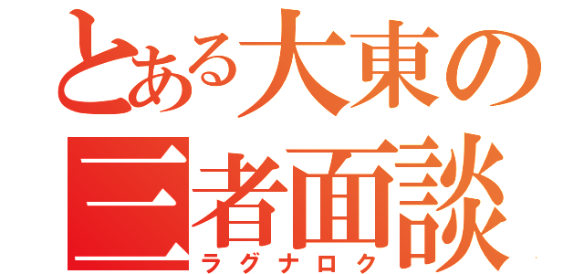 とある大東の三者面談（ラグナロク）