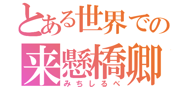 とある世界での来懸橋卿（みちしるべ）