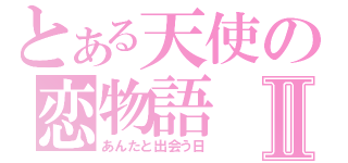 とある天使の恋物語Ⅱ（あんたと出会う日）