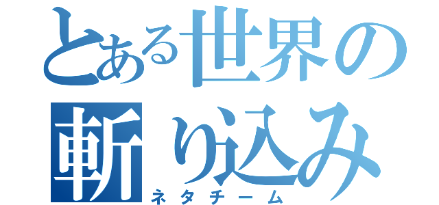 とある世界の斬り込み隊（ネタチーム）