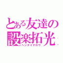 とある友達の設楽拓光（ヘンタイヤロウ）