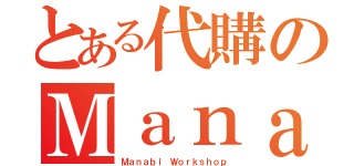 とある代購のＭａｎａ（Ｍａｎａｂｉ Ｗｏｒｋｓｈｏｐ）